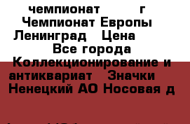 11.1) чемпионат : 1970 г - Чемпионат Европы - Ленинград › Цена ­ 99 - Все города Коллекционирование и антиквариат » Значки   . Ненецкий АО,Носовая д.